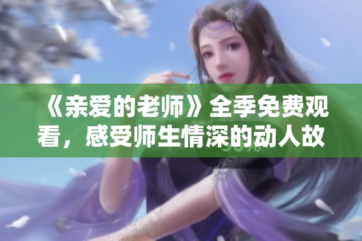 《親愛(ài)的老師》全季免費(fèi)觀看，感受師生情深的動(dòng)人故事