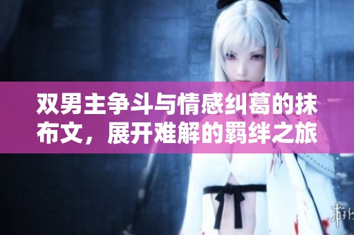 雙男主爭斗與情感糾葛的抹布文，展開難解的羈絆之旅