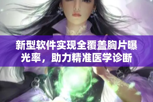 新型軟件實現(xiàn)全覆蓋胸片曝光率，助力精準醫(yī)學診斷