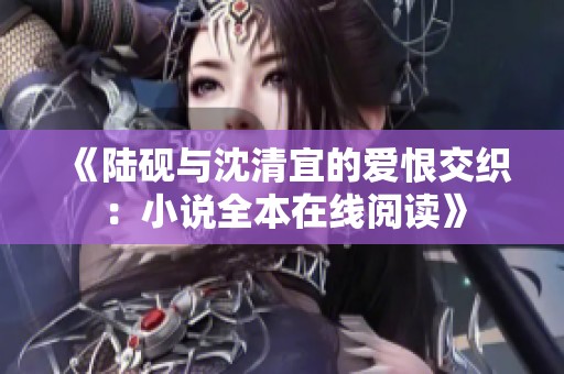 《陸硯與沈清宜的愛恨交織：小說全本在線閱讀》