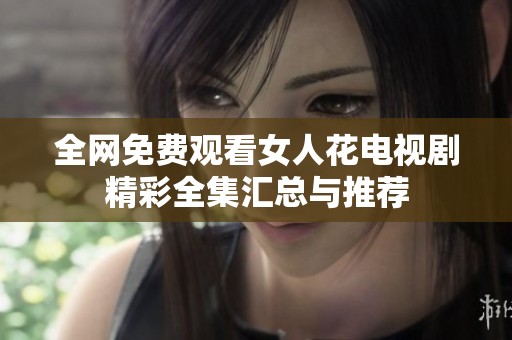 全網(wǎng)免費觀看女人花電視劇精彩全集匯總與推薦