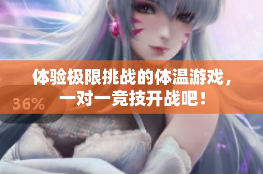 體驗極限挑戰(zhàn)的體溫游戲，一對一競技開戰(zhàn)吧！
