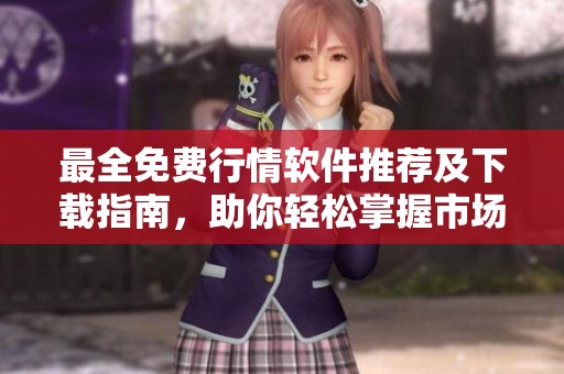 最全免費(fèi)行情軟件推薦及下載指南，助你輕松掌握市場(chǎng)動(dòng)態(tài)