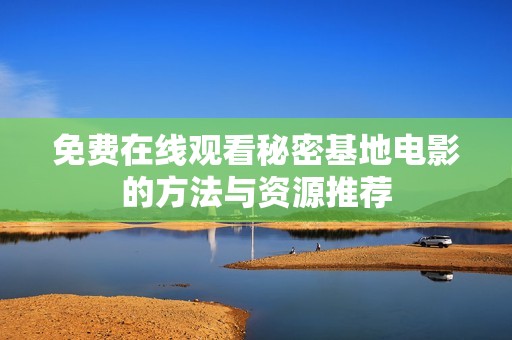 免費(fèi)在線觀看秘密基地電影的方法與資源推薦