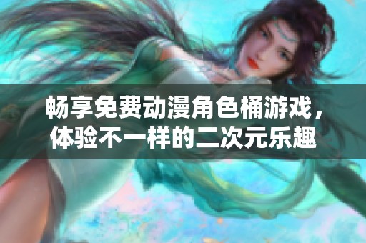 暢享免費(fèi)動(dòng)漫角色桶游戲，體驗(yàn)不一樣的二次元樂趣