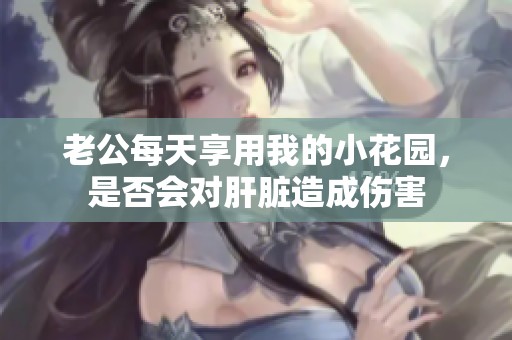 老公每天享用我的小花園，是否會對肝臟造成傷害