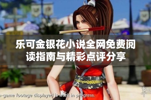 樂可金銀花小說全網(wǎng)免費(fèi)閱讀指南與精彩點(diǎn)評(píng)分享