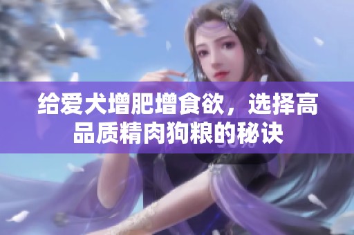 給愛犬增肥增食欲，選擇高品質(zhì)精肉狗糧的秘訣