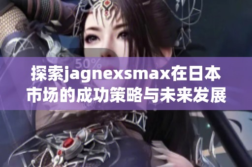 探索jagnexsmax在日本市場(chǎng)的成功策略與未來(lái)發(fā)展?jié)摿? title=
