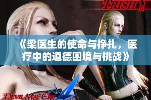 《梁醫(yī)生的使命與掙扎，醫(yī)療中的道德困境與挑戰(zhàn)》