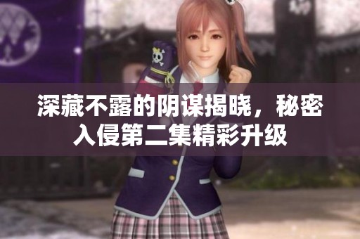 深藏不露的陰謀揭曉，秘密入侵第二集精彩升級(jí)