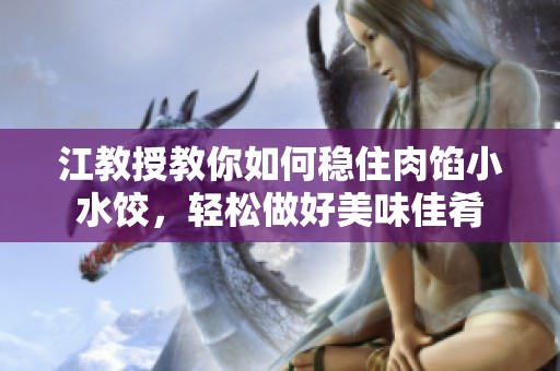 江教授教你如何穩(wěn)住肉餡小水餃，輕松做好美味佳肴