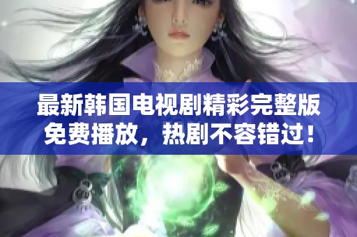 最新韓國電視劇精彩完整版免費播放，熱劇不容錯過！