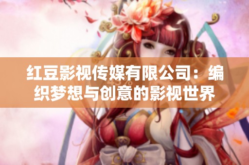 紅豆影視傳媒有限公司：編織夢(mèng)想與創(chuàng)意的影視世界