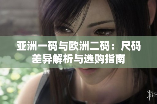 亞洲一碼與歐洲二碼：尺碼差異解析與選購指南