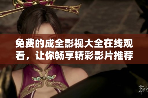 免費的成全影視大全在線觀看，讓你暢享精彩影片推薦