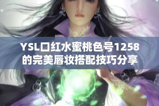 YSL口紅水蜜桃色號1258的完美唇妝搭配技巧分享