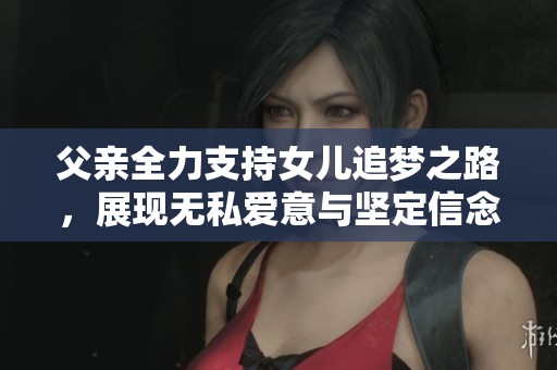 父親全力支持女兒追夢之路，展現(xiàn)無私愛意與堅定信念
