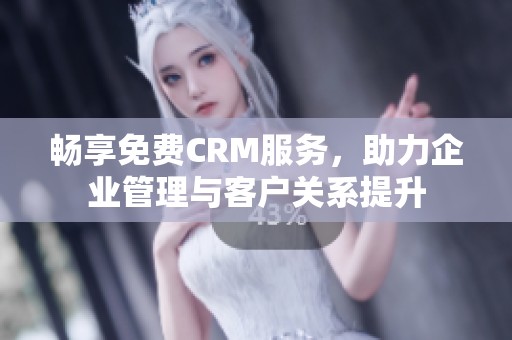 暢享免費CRM服務(wù)，助力企業(yè)管理與客戶關(guān)系提升