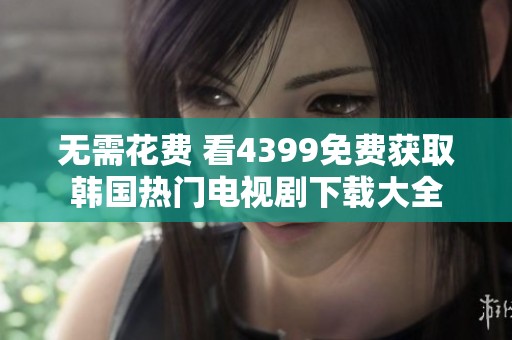 無需花費(fèi) 看4399免費(fèi)獲取韓國熱門電視劇下載大全