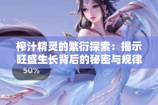 榨汁精靈的繁衍探索：揭示旺盛生長背后的秘密與規(guī)律