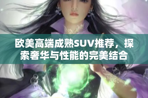 歐美高端成熟SUV推薦，探索奢華與性能的完美結合