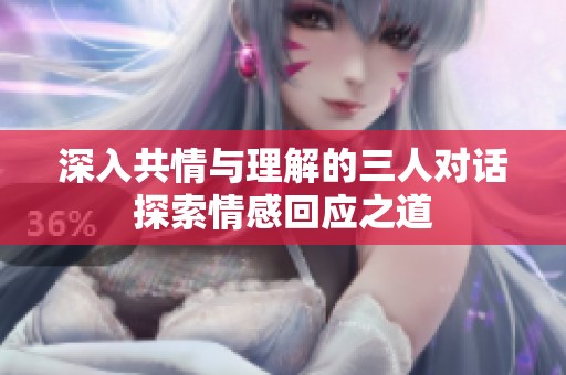 深入共情與理解的三人對話探索情感回應(yīng)之道
