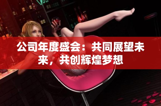 公司年度盛會：共同展望未來，共創(chuàng)輝煌夢想