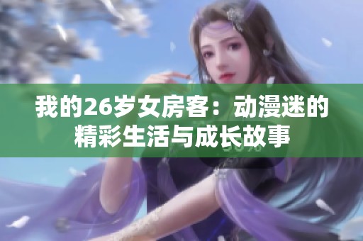 我的26歲女房客：動漫迷的精彩生活與成長故事