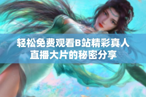 輕松免費(fèi)觀看B站精彩真人直播大片的秘密分享