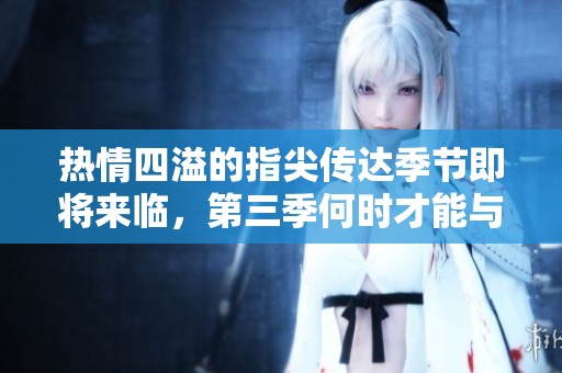 熱情四溢的指尖傳達季節(jié)即將來臨，第三季何時才能與我們見面？