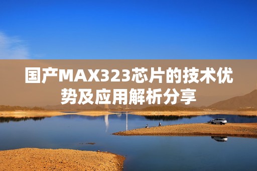 國產(chǎn)MAX323芯片的技術(shù)優(yōu)勢及應(yīng)用解析分享