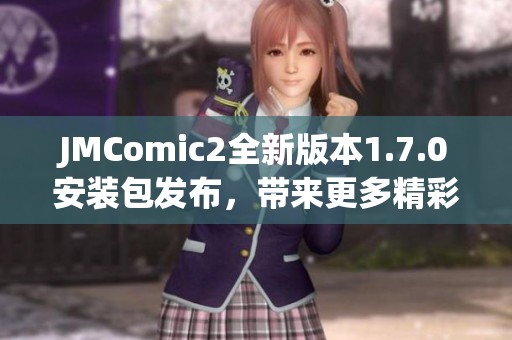 JMComic2全新版本1.7.0安裝包發(fā)布，帶來更多精彩功能與優(yōu)化