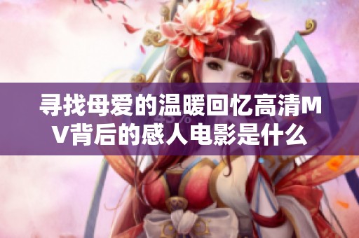 尋找母愛的溫暖回憶高清MV背后的感人電影是什么