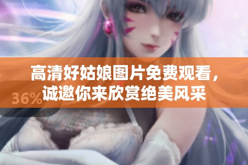 高清好姑娘圖片免費(fèi)觀看，誠(chéng)邀你來(lái)欣賞絕美風(fēng)采