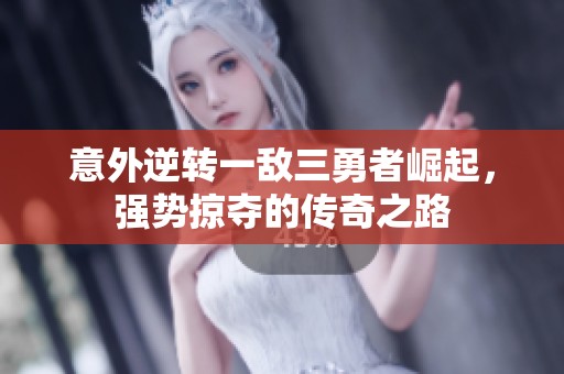 意外逆轉(zhuǎn)一敵三勇者崛起，強(qiáng)勢(shì)掠奪的傳奇之路