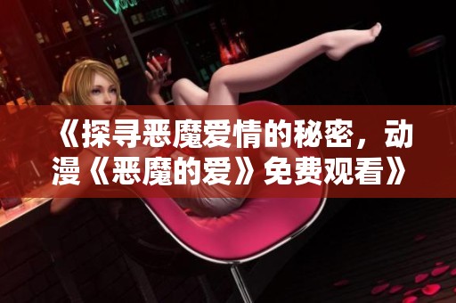 《探尋惡魔愛情的秘密，動漫《惡魔的愛》免費觀看》