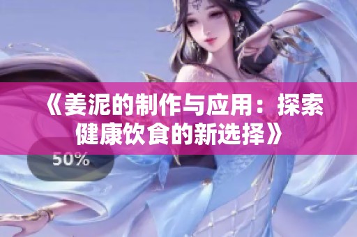《姜泥的制作與應(yīng)用：探索健康飲食的新選擇》