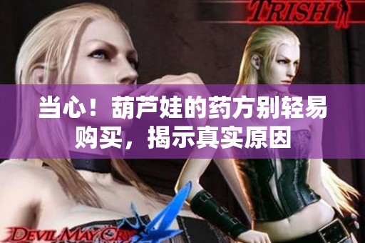 當(dāng)心！葫蘆娃的藥方別輕易購(gòu)買，揭示真實(shí)原因