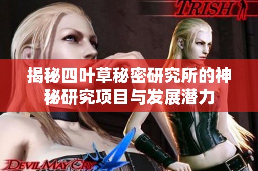 揭秘四葉草秘密研究所的神秘研究項目與發(fā)展?jié)摿? title=