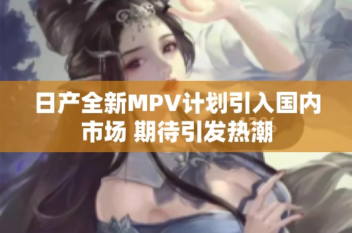 日產(chǎn)全新MPV計劃引入國內(nèi)市場 期待引發(fā)熱潮