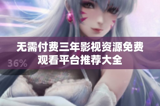 無需付費三年影視資源免費觀看平臺推薦大全