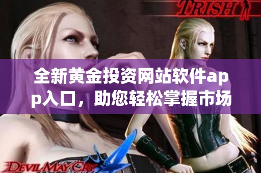 全新黃金投資網(wǎng)站軟件app入口，助您輕松掌握市場動態(tài)