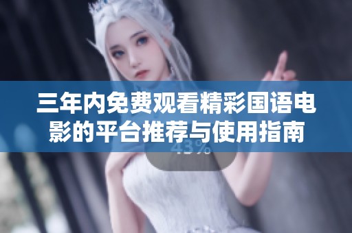 三年內(nèi)免費(fèi)觀看精彩國(guó)語(yǔ)電影的平臺(tái)推薦與使用指南