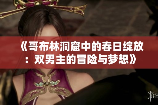 《哥布林洞窟中的春日綻放：雙男主的冒險(xiǎn)與夢(mèng)想》