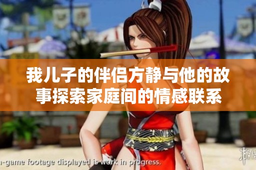 我兒子的伴侶方靜與他的故事探索家庭間的情感聯(lián)系
