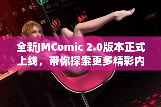 全新JMComic 2.0版本正式上線，帶你探索更多精彩內(nèi)容與功能