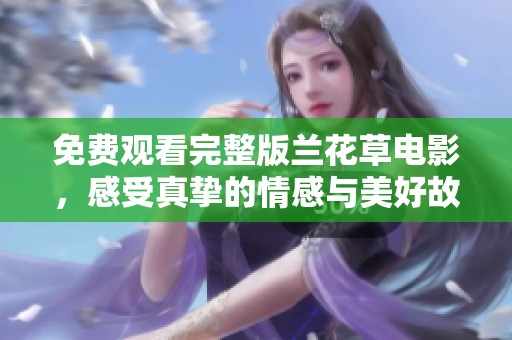 免費觀看完整版蘭花草電影，感受真摯的情感與美好故事