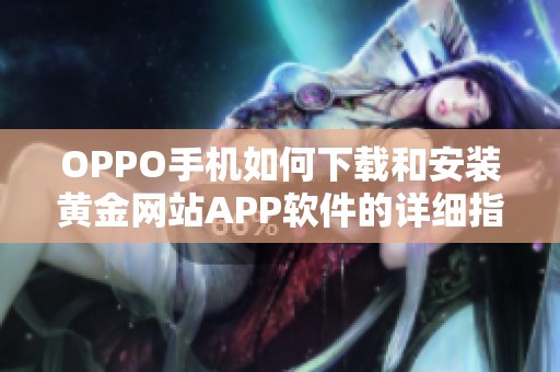 OPPO手機(jī)如何下載和安裝黃金網(wǎng)站APP軟件的詳細(xì)指南