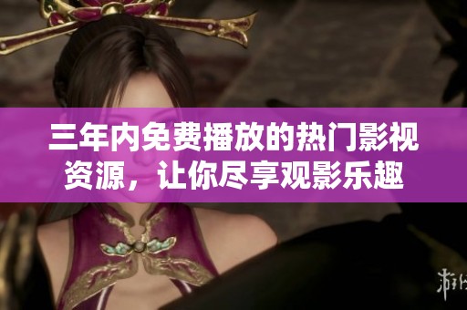 三年內(nèi)免費(fèi)播放的熱門影視資源，讓你盡享觀影樂趣